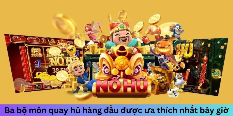 Ba bộ môn quay hũ hàng đầu được ưa thích nhất bây giờ