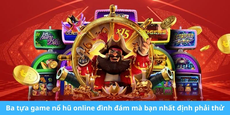 Ba tựa game nổ hũ online đình đám mà bạn nhất định phải thử