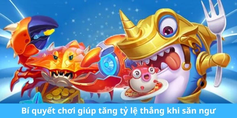 Bí quyết chơi giúp tăng tỷ lệ thắng khi săn ngư