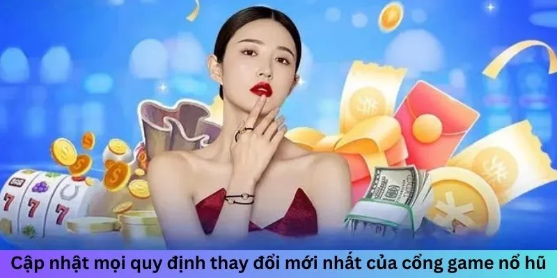 Cập nhật mọi quy định thay đổi mới nhất của Cổng game Nổ Hũ