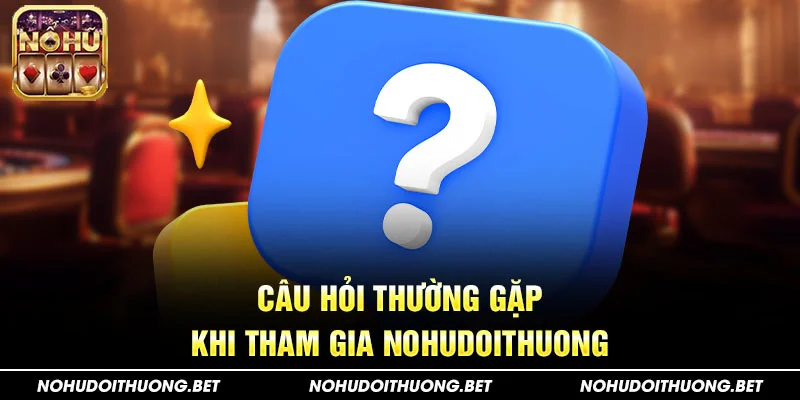 Câu hỏi thường gặp khi tham gia Nohudoithuong