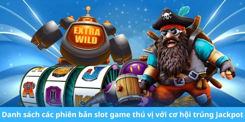 Danh sách các phiên bản slot game thú vị với cơ hội trúng Jackpot