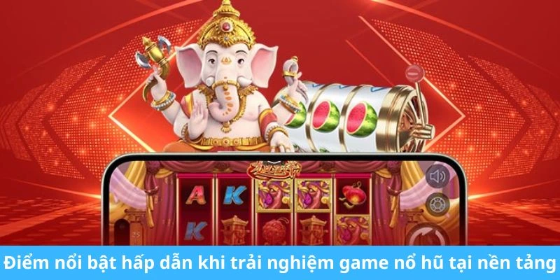 Điểm nổi bật hấp dẫn khi trải nghiệm game nổ hũ tại nền tảng này