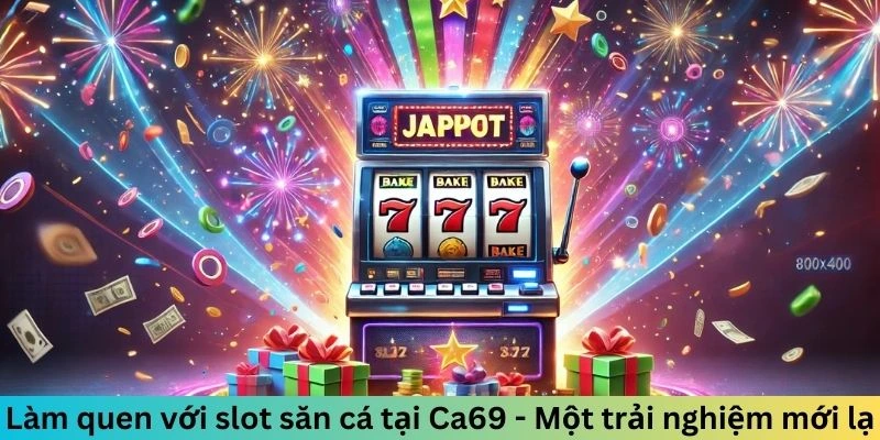 Làm quen với slot săn cá tại Ca69 - Một trải nghiệm mới lạ