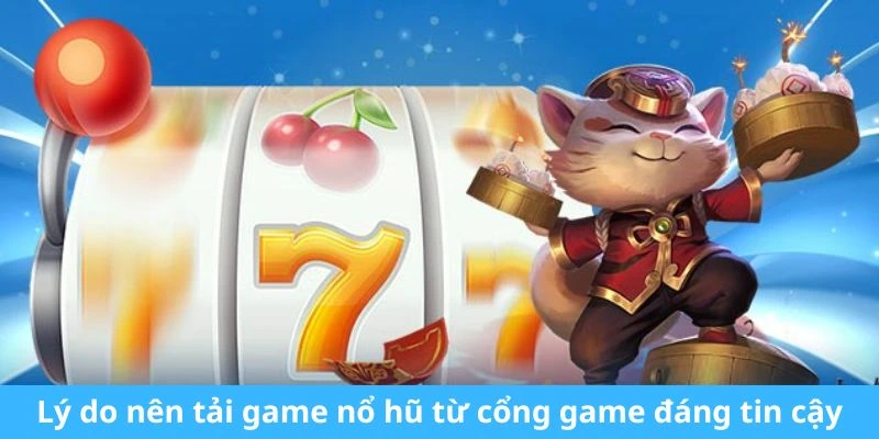 Lý do nên tải game nổ hũ từ cổng game đáng tin cậy