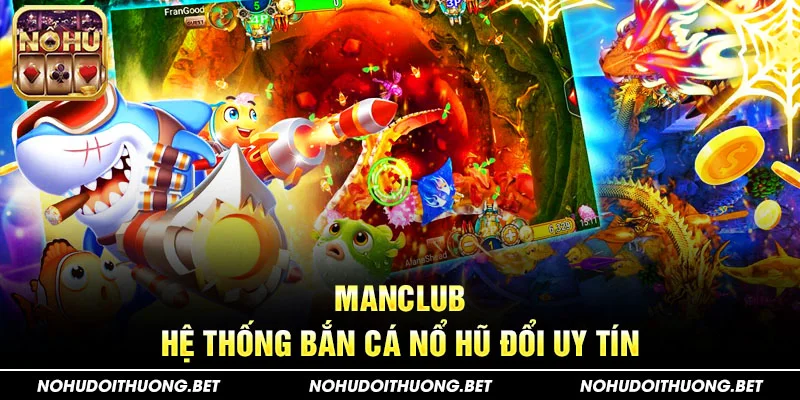 ManClub - Hệ thống bắn cá nổ hũ đổi uy tín