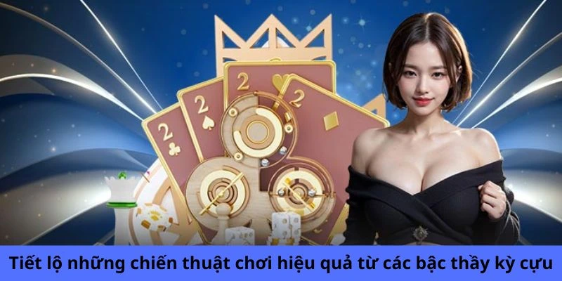 Tiết lộ những chiến thuật chơi hiệu quả từ các bậc thầy kỳ cựu