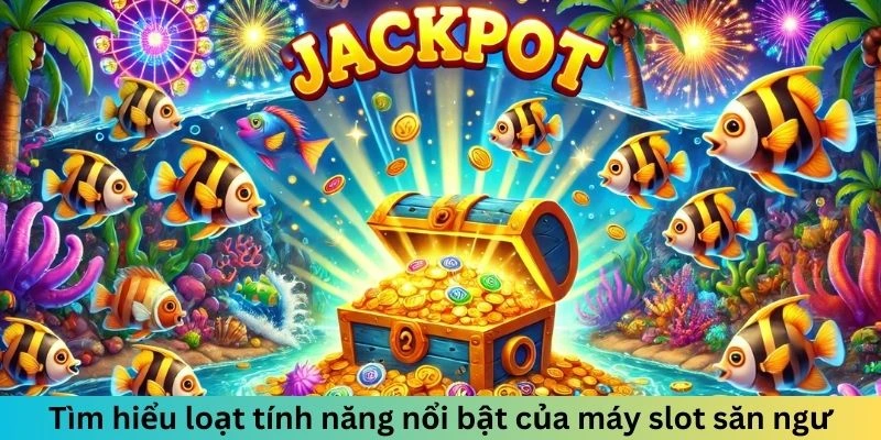 Tìm hiểu loạt tính năng nổi bật của máy slot săn ngư