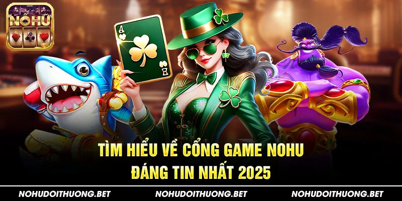 Tìm hiểu về Cổng game Nohu đáng tin nhất 2025