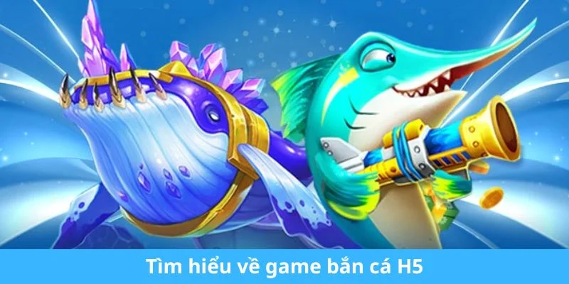 Tìm hiểu về game bắn cá H5