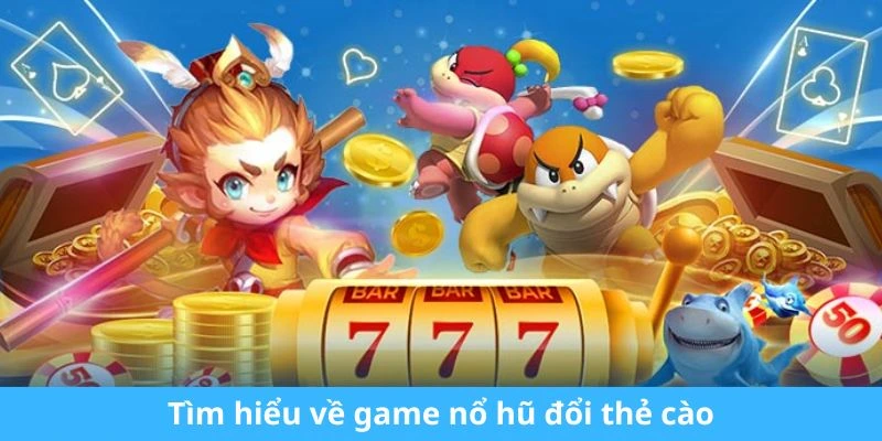 Tìm hiểu về game nổ hũ đổi thẻ cào