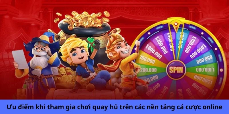 Ưu điểm khi tham gia chơi quay hũ trên các nền tảng cá cược online